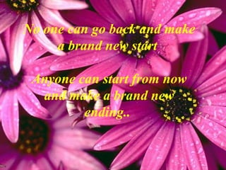 No one can go back and make
     a brand new start

 Anyone can start from now
  and make a brand new
         ending..
 