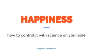 how to control it with science on your side
Happiness India Project
 