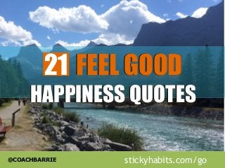 @COACHBARRIE
21 FEEL GOODFEEL GOOD
HAPPINESS QUOTESHAPPINESS QUOTES
stickyhabits.com/go
 
