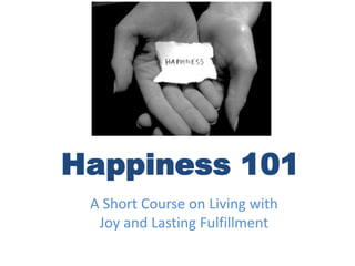 Happiness 101 A Short Course on Living with Joy and Lasting Fulfillment 