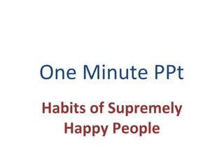One Minute PPt
Habits of Supremely
Happy People

 