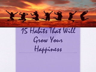 15 Habits That Will
Grow Your
Happiness
 