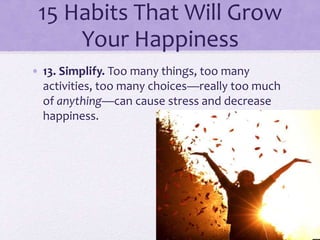 15 Habits That Will Grow
Your Happiness
• 13. Simplify. Too many things, too many
activities, too many choices—really too ...