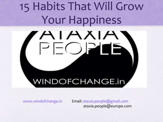 15 Habits That Will Grow
Your Happiness
www.windofchange.in Email: ataxia.people@gmail.com
ataxia.people@europe.com
 