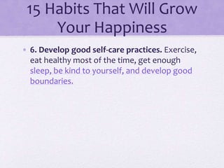 15 Habits That Will Grow
Your Happiness
• 6. Develop good self-care practices. Exercise,
eat healthy most of the time, get...
