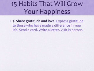 15 Habits That Will Grow
Your Happiness
• 7. Share gratitude and love. Express gratitude
to those who have made a differen...