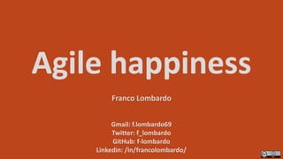 Agile happiness
Gmail: f.lombardo69
Twitter: f_lombardo
GitHub: f-lombardo
Linkedin: /in/francolombardo/
Franco Lombardo
 