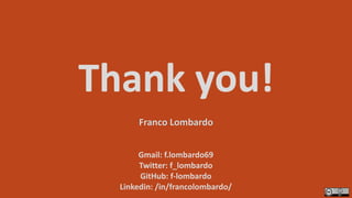 Thank you!
Gmail: f.lombardo69
Twitter: f_lombardo
GitHub: f-lombardo
Linkedin: /in/francolombardo/
Franco Lombardo
 