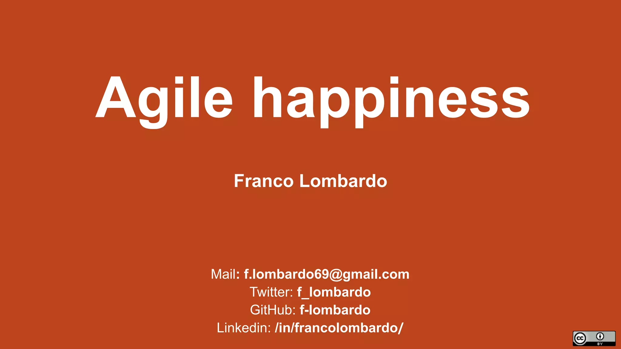 Agile happiness
Mail: f.lombardo69@gmail.com
Twitter: f_lombardo
GitHub: f-lombardo
Linkedin: /in/francolombardo/
Franco Lombardo
 
