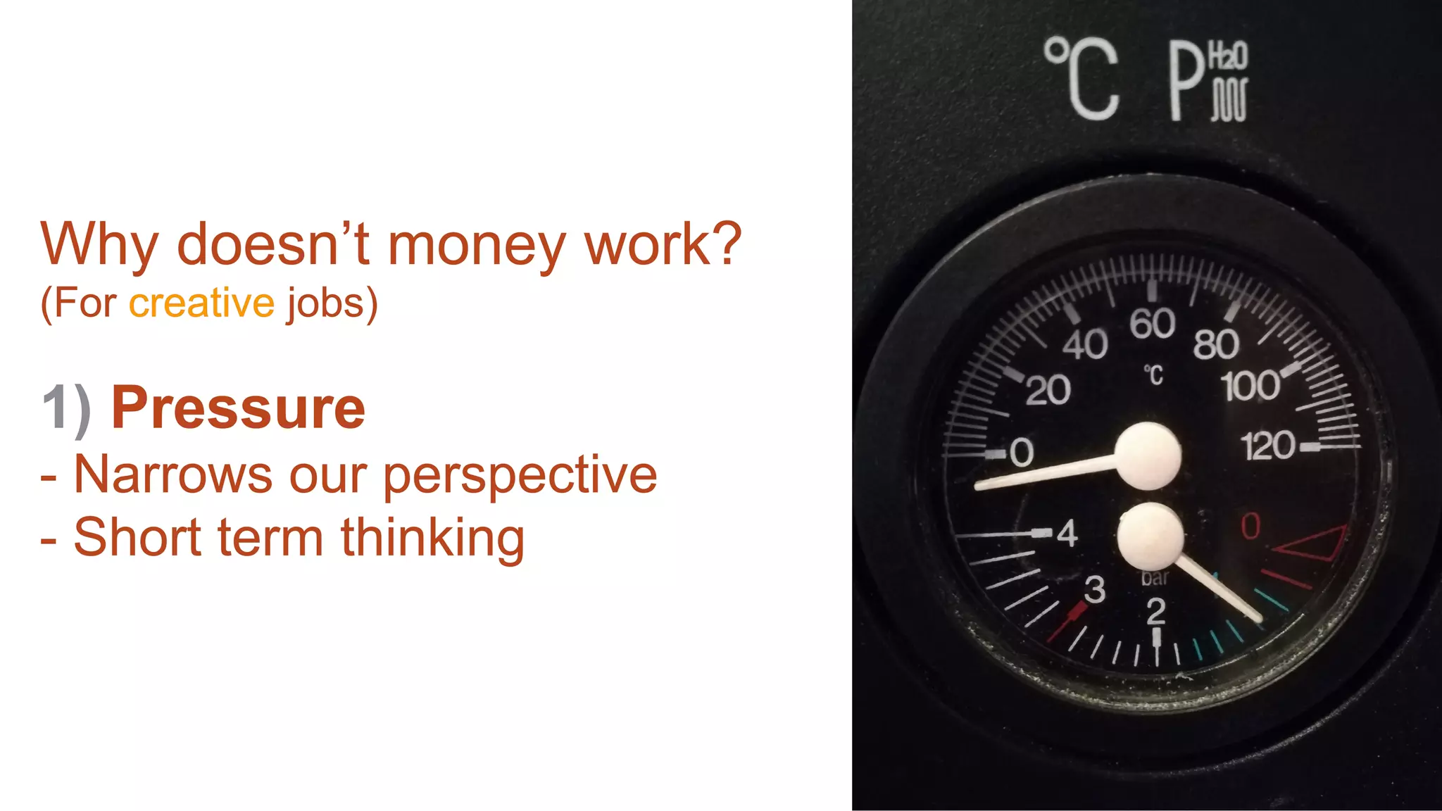 Why doesn’t money work?
(For creative jobs)
1) Pressure
- Narrows our perspective
- Short term thinking
 