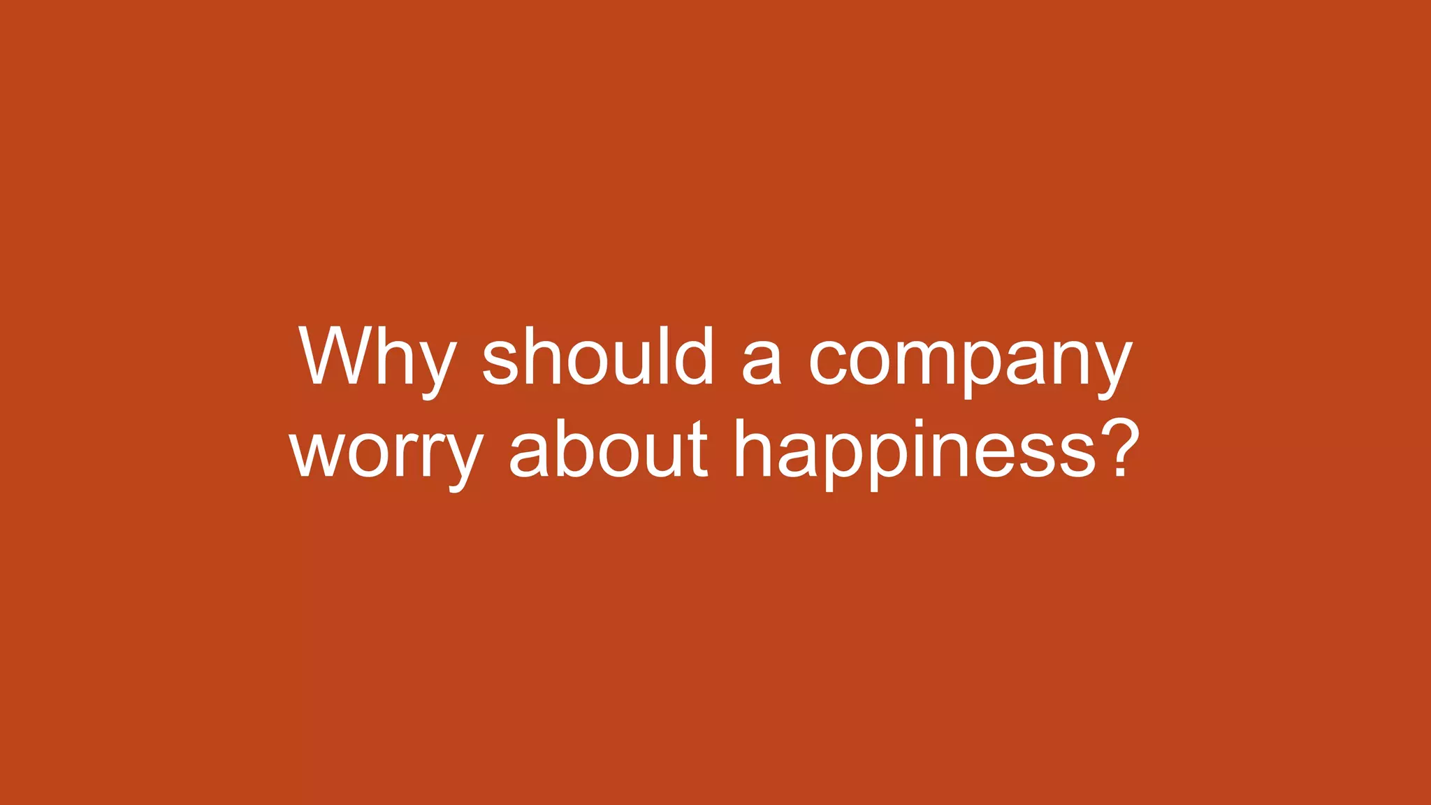 Why should a company
worry about happiness?
 