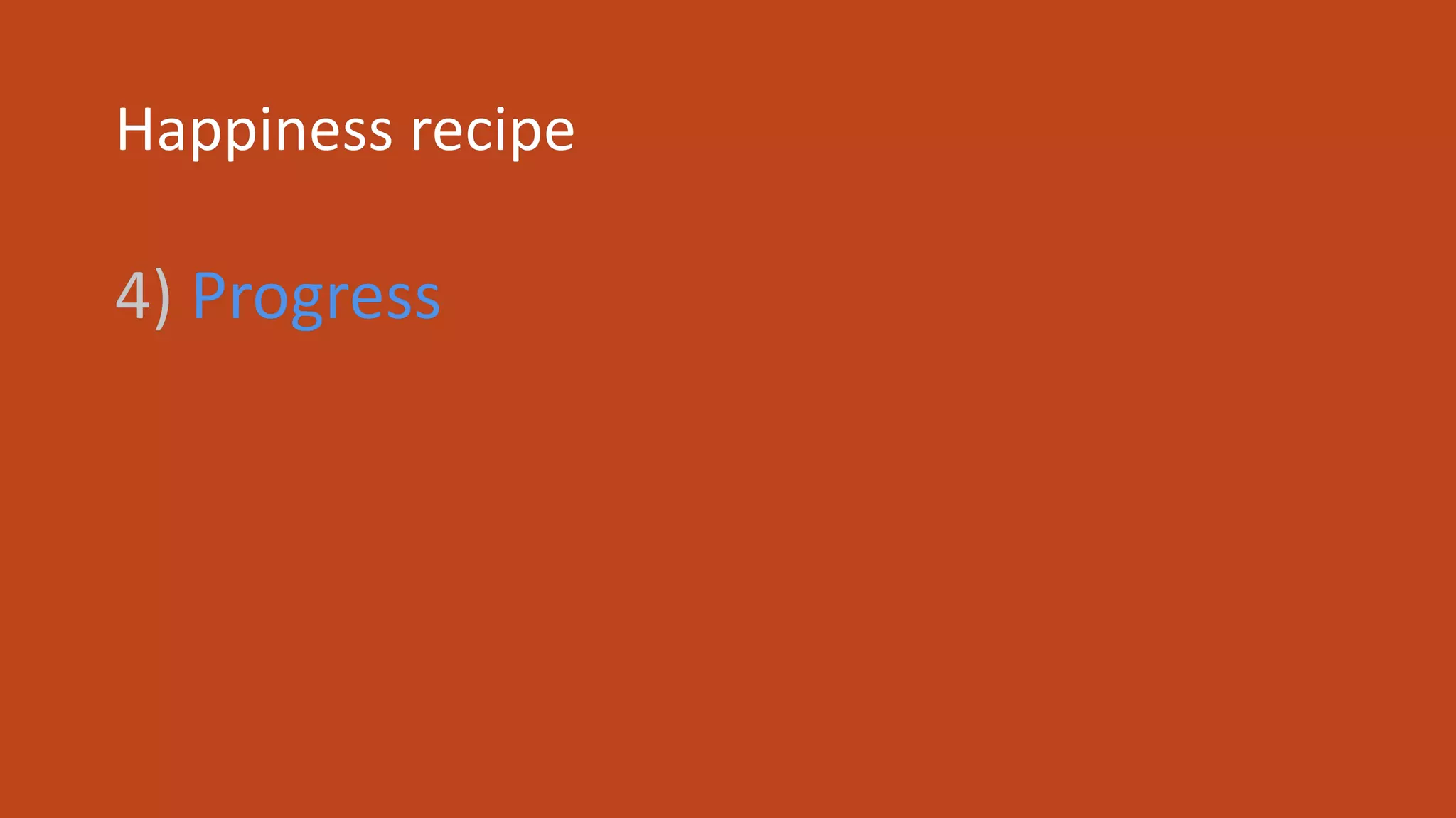 Happiness recipe
4) Progress
 