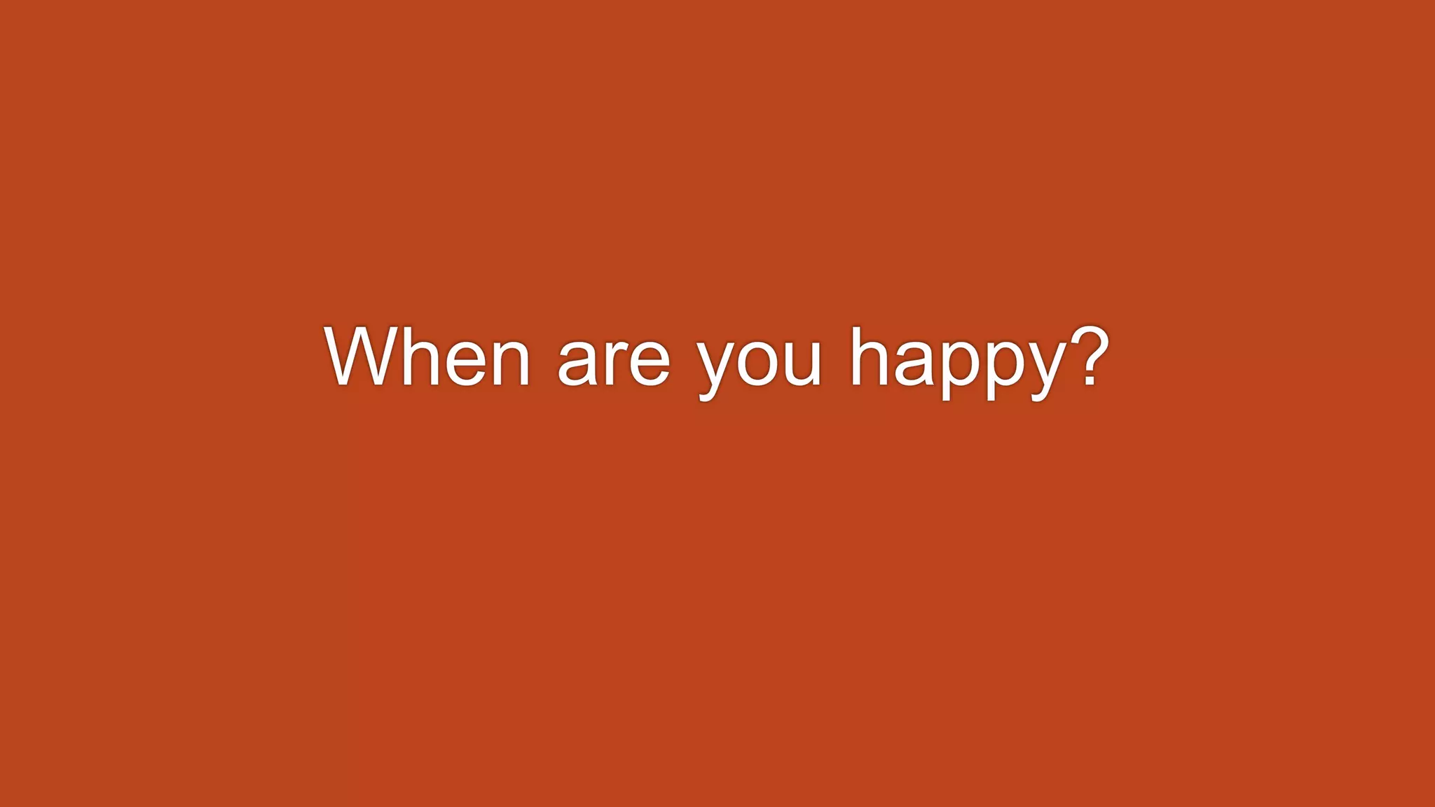 When are you happy?
 