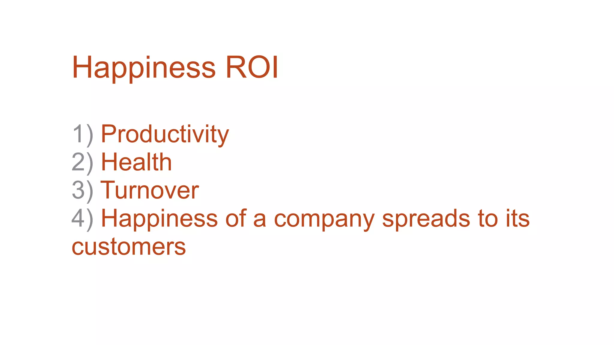 Happiness ROI
1) Productivity
2) Health
3) Turnover
4) Happiness of a company spreads to its
customers
 