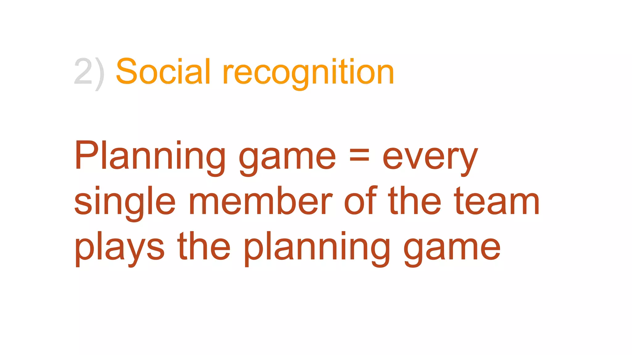 2) Social recognition
Planning game = every
single member of the team
plays the planning game
 