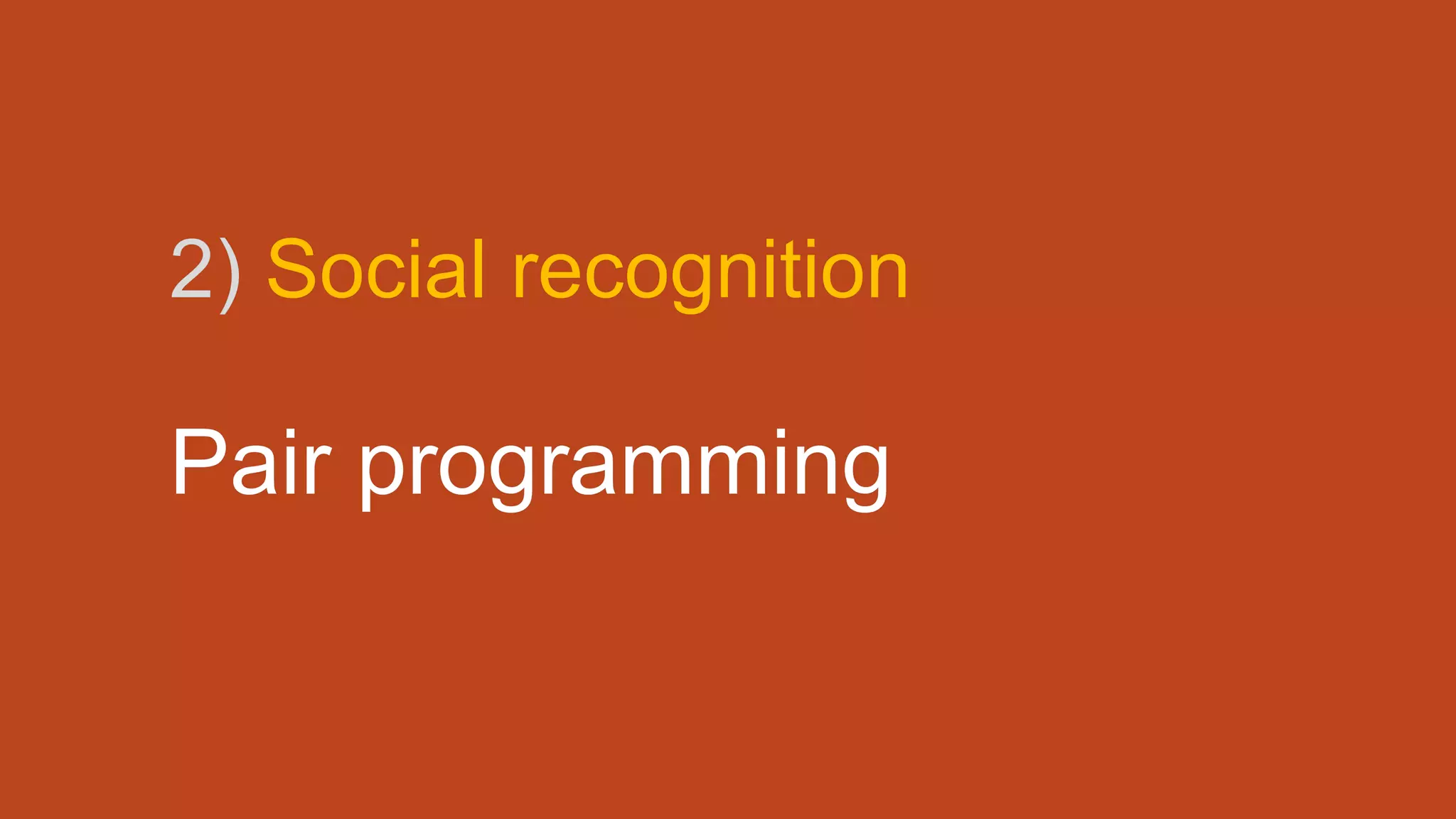 2) Social recognition
Pair programming
 