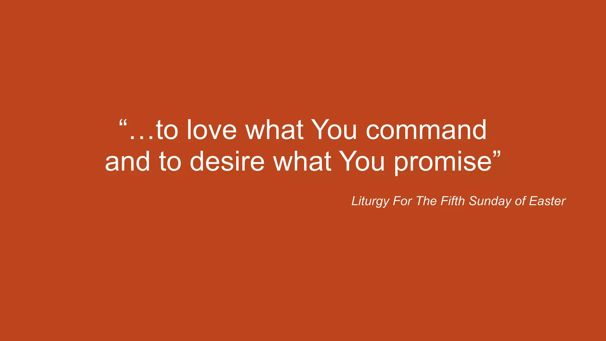 “…to love what You command
and to desire what You promise”
Liturgy For The Fifth Sunday of Easter
 