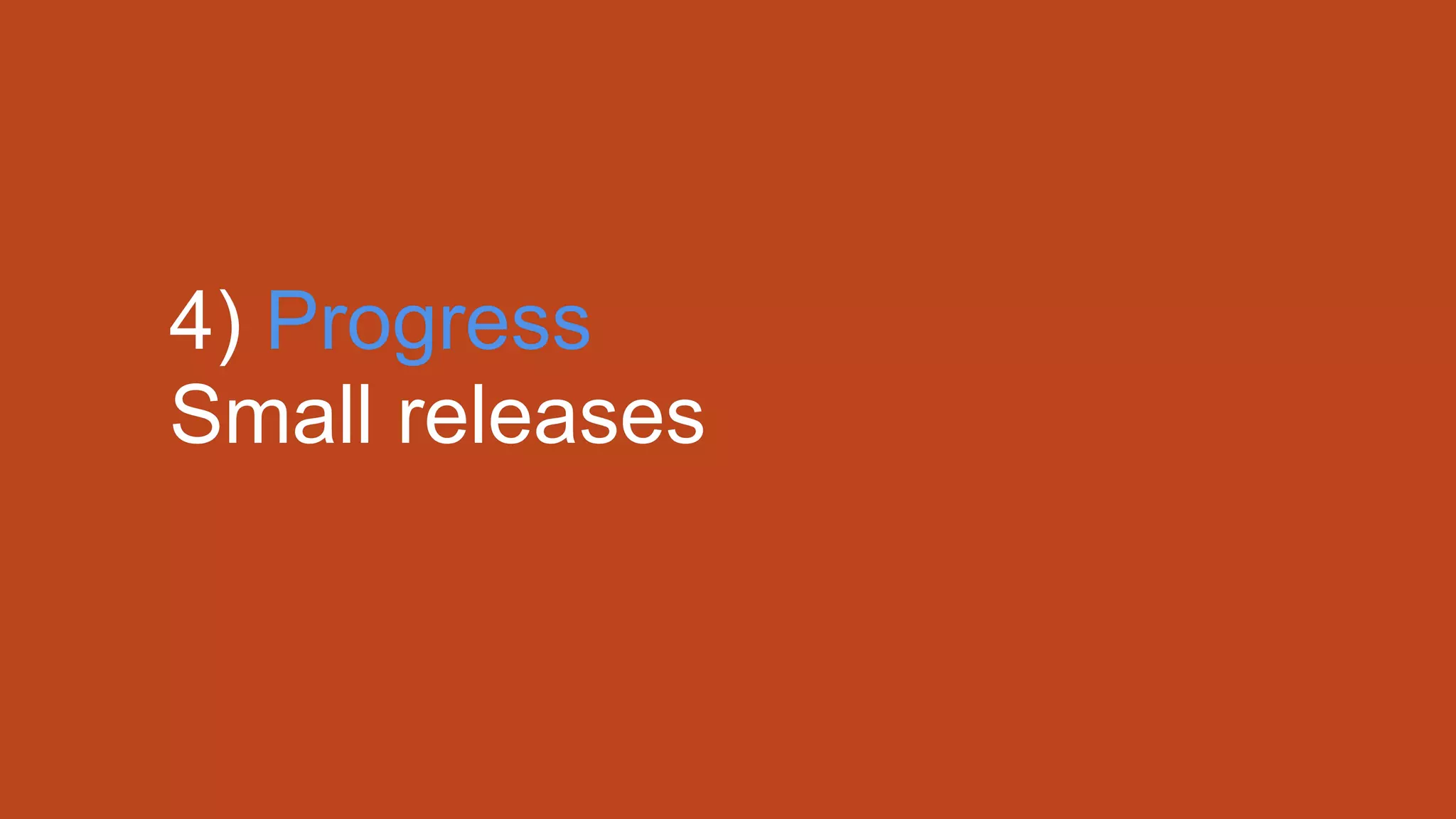 4) Progress
Small releases
 