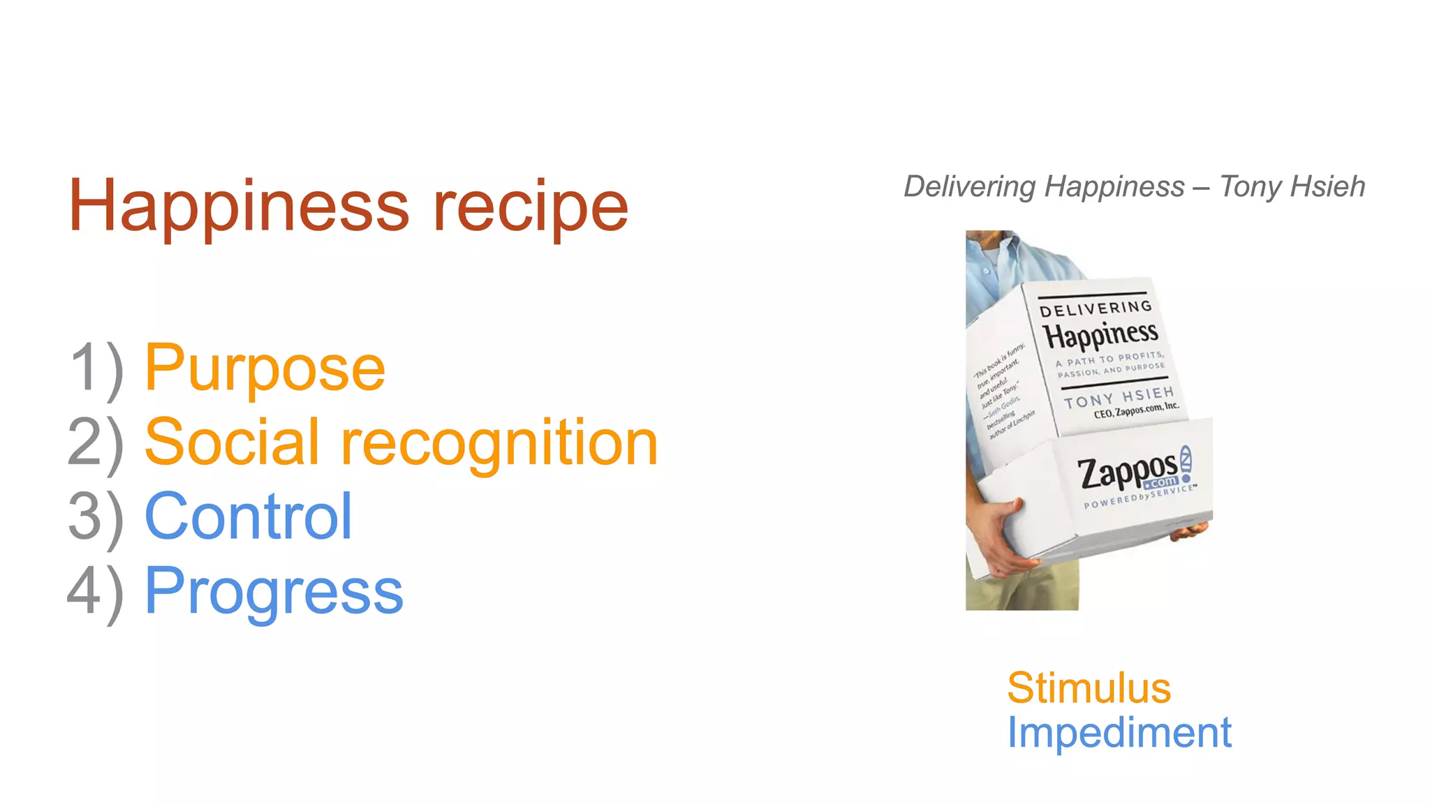 Happiness recipe
1) Purpose
2) Social recognition
3) Control
4) Progress
Delivering Happiness – Tony Hsieh
Stimulus
Impediment
 