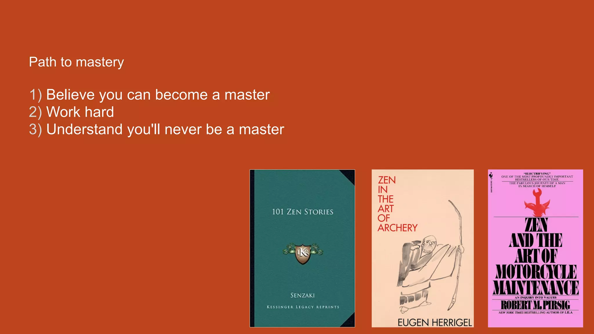 Path to mastery
1) Believe you can become a master
2) Work hard
3) Understand you'll never be a master
 