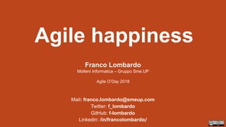 Agile happiness
Mail: franco.lombardo@smeup.com
Twitter: f_lombardo
GitHub: f-lombardo
Linkedin: /in/francolombardo/
Franco Lombardo
Molteni Informatica – Gruppo Sme.UP
Agile O’Day 2018
 
