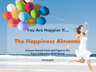 You Are Happier If…
The Happiness Almanac
Science-based Facts and Figures On
Your Subjective Well Being
(excerpts)
1
 