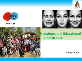 H Happiness and Educational
Goal in KKU
1
​​​​​​​​​​​​​​​​​​​​​​​​​​​​​​​​
Seng Touch
 