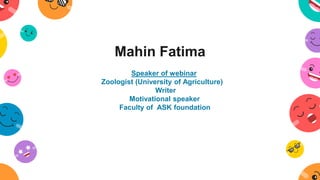 Mahin Fatima
Speaker of webinar
Zoologist (University of Agriculture)
Writer
Motivational speaker
Faculty of ASK foundation
 