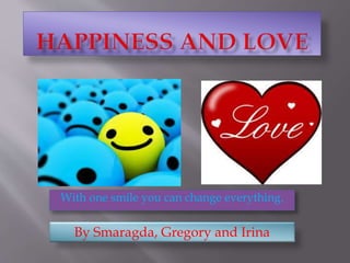 With one smile you can change everything.
By Smaragda, Gregory and Irina
 