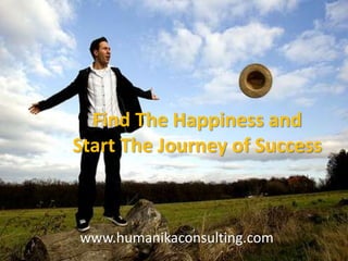 Find The Happiness and Start The Journey of Success www.humanikaconsulting.com 