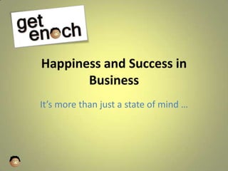 Happiness and Success in Business It’s more than just a state of mind … 