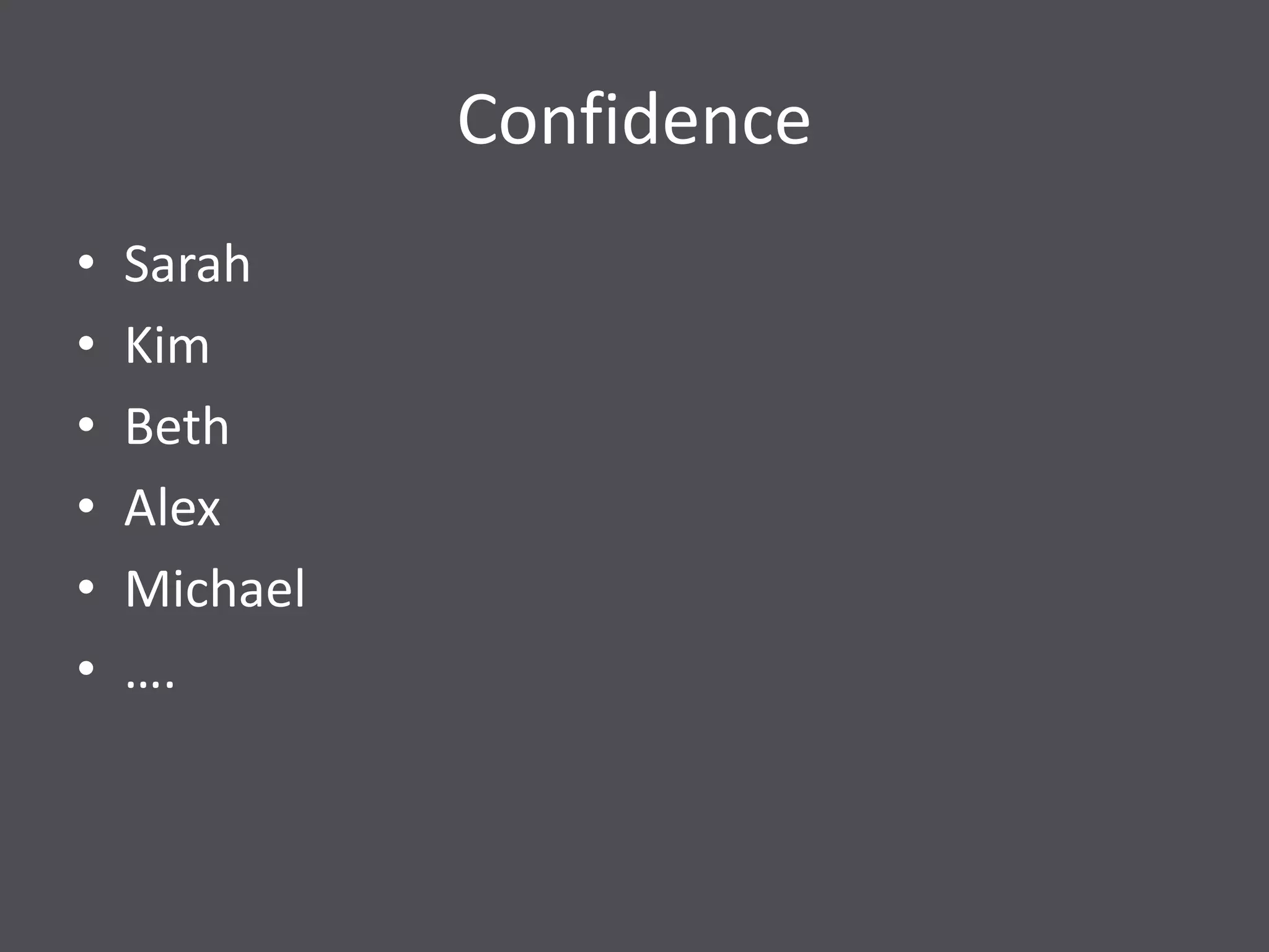 Confidence
• Sarah
• Kim
• Beth
• Alex
• Michael
• ….
 