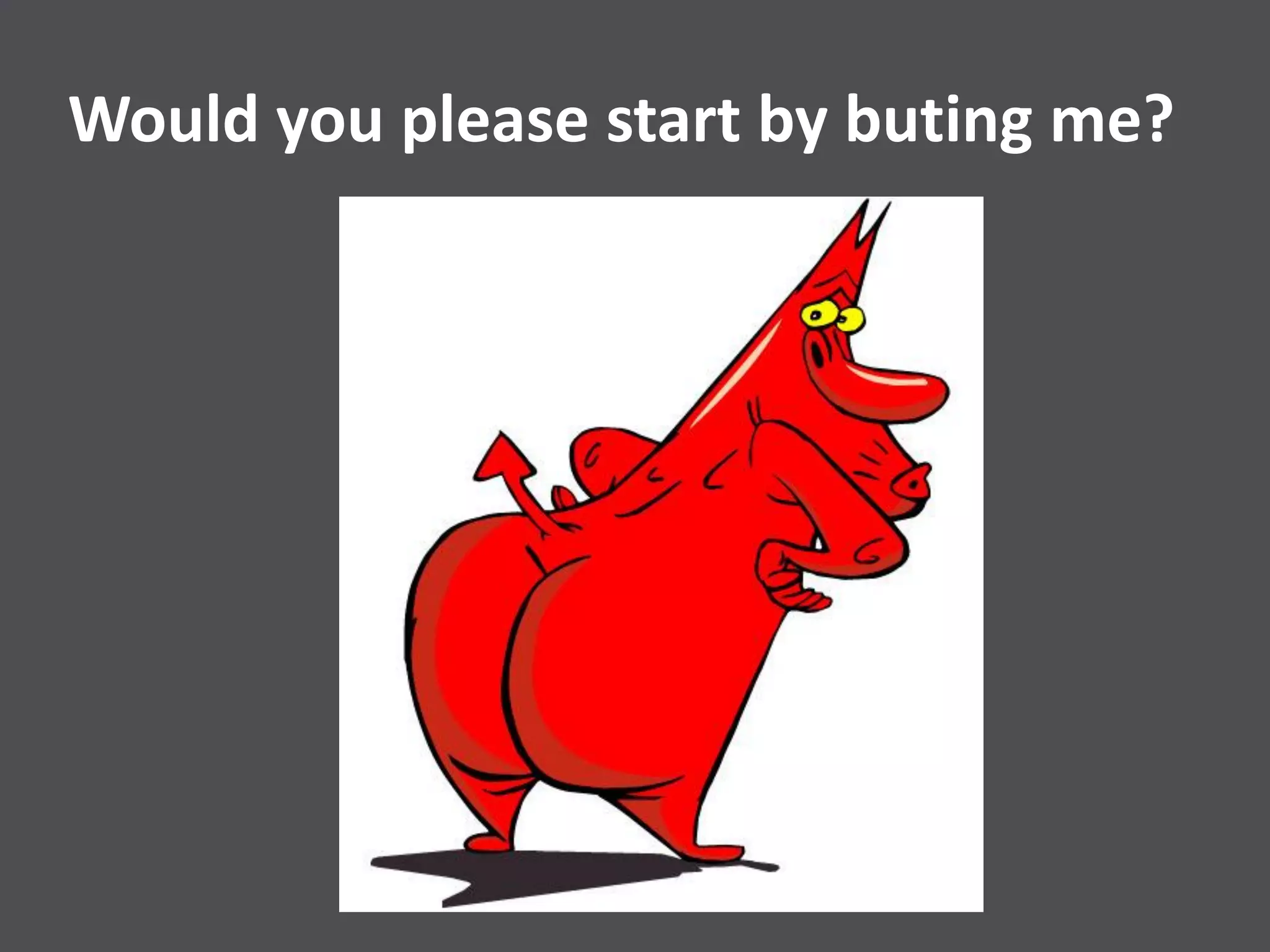 Would you please start by buting me?
 