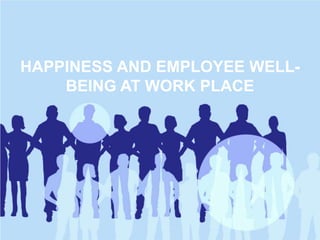 HAPPINESS AND EMPLOYEE WELL-
BEING AT WORK PLACE
 