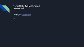 Monthly Milestones
October 2019
Link to your Trello Board
●
 