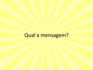 Qual a mensagem?
 