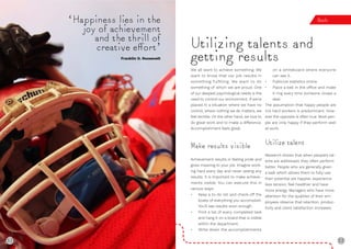 52 53
We all want to achieve something. We
want to know that our job results in
something fulfilling. We want to do
something of which we are proud. One
of our deepest psychological needs is the
need to control our environment. If we’re
placed in a situation where we have no
control, where nothing we do matters, we
feel terrible. On the other hand, we love to
do great work and to make a difference.
Accomplishment feels great.
Make results visible
Achievement results in feeling pride and
gives meaning to your job. Imagine work-
ing hard every day and never seeing any
results. It is important to make achieve-
ments visible. You can execute this in
various ways:
• Keep a to-do list and check-off the
boxes of everything you accomplish.
You’ll see results soon enough.
• Print a list of every completed task
and hang it on a board that is visible
within the department.
• Write down the accomplishments
on a whiteboard where everyone
can see it.
• Publicize statistics online.
• Place a bell in the office and make
it ring every time someone closes a
deal.
The assumption that happy people are
not hard workers is predominant. How-
ever the opposite is often true. Most peo-
ple are only happy if they perform well
at work.
Utilize talent
Research shows that when people’s tal-
ents are addressed, they often perform
better. People who are generally given
a task which allows them to fully use
their potential are happier, experience
less tension, feel healthier and have
more energy. Managers who have more
attention for the qualities of their em-
ployees observe that retention, produc-
tivity and client satisfaction increases.
Utilizing talents and
getting results
‘Happiness lies in the
joy of achievement
and the thrill of
creative eﬀort’
Franklin D. Roosevelt
Results
52
 