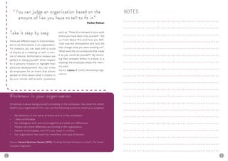 58 59
Take it step by step
There are different ways to invite employ-
ees to be themselves in an organisation.
For instance, you can start with a round
of thanks at a meeting or with a min-
ute of silence. Performance reviews are
perfect to ‘being yourself’. Show respect
for a person’s ‘mission’ or highlight their
personal development. You can invite
all employees for an event that allows
people to think about what it means to
be your ‘whole’ self at work. Questions
such as: ‘Think of a moment in your work
where you have been truly yourself’; ‘Tell
us more about this and how you felt’;
‘How was the atmosphere and how did
that change what you were working on?’;
‘What were the circumstances that made
it so you could be yourself?’. By record-
ing their answers either in a book or a
drawing, the employee keeps the mem-
ory alive.
Source: Laloux, F. (2015), Reinventing Orga-
niations
NOTES
Wholeness in your organisation
Wholeness is about being yourself completely in the workplace. How does this reflect
itself in your organisation? You can use the following points to check your progress:
• My behaviour is the same at home as it is in the workplace.
• I feel comfortable.
• My colleagues and I are encouraged to put aside our differences.
• People who think differently are thriving in the organisation.
• Passion is stimulated, even if it can result in conflict.
• Our organisation has room for more than one type of person.
Source: Harvard Business Review (2015), ‘Creating the Best Workplace on Earth, The Dream
Company Diagnostic’
‘You can judge an organisation based on the
amount of lies you have to tell to ﬁt in’
Parker Palmer
 