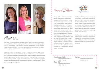 70 71
About us...
Gea Peper of HappinessBureau and Maartje Wolff and Fennande van der Meulen
of Happy Office work intensively together. They completed the executive program
‘The ROI of Happiness’ at the Erasmus University of Rotterdam and the program
‘Happiness at Work Coach’ from Onno Hamburger. Furthermore, they are experi-
enced in guiding organizations to a happier workplace.
Happiness at work is important for everyone. It leads to more fun, higher produc-
tivity and more return on investments. Do you want to know how you can steer
your organization towards a happier business? Happy Office and HappinessBureau
are looking forward to help with more information, creating the right conditions
and translating scientific insights into practice. From measuring and analysing the
situation, giving presentations, workshops and training to creating a plan of action
and developing matching tools.
Gea Peper: “It is my personal mission to
contribute to a world where happiness at
work is the norm and not the exception.
On the one hand, I help improve hap-
piness at work in organisations. On the
other hand, I want to spread ideas and
concepts through the HappinessBureau
about happiness at work by publishing
articles, doing research and organising
events about this topic.
Gea Peper has over twenty-five years of
(international) experience as a change
management consultant and HR manag-
er. In 2015 she started her own company,
the HappinessBureau (www.happiness-
bureau.nl).
Maartje Wolff and Fennande van der
Meulen have years of experience in
strategic communication and advice
for organisations (www.lemon-lab.nl).
“Lots of organisations steer towards
financial results. That is a shame, as
focusing on happiness at work is just
as profitable. Happy people are better
at their work. We see it as our mis-
sion to place happiness at work on as
many corporate agendas as possible.
This starts with finding and naming
what makes a company different. Next,
we make the purpose clear through
content and collateral, internally as
well as externally. A powerful mission
and vision should not be put in some
drawer somewhere, it should inspire all
involved. This is an important step to a
happier workplace.”
Maartje Wolﬀ
Fennande van der Meulen
Maartje@happyoffice.nl
06 28 67 85 44
Fennande@happyoffice.nl
06 55 1 784 08
Gea Peper
Gea@HappinessBureau.nl
06 12 49 80 35
GeaFennande Maartje
 