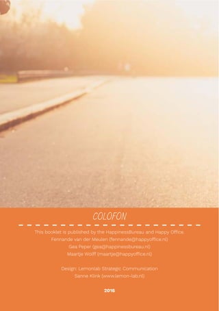 COLOFON
This booklet is published by the HappinessBureau and Happy Office.
Fennande van der Meulen (fennande@happyoffice.nl)
Gea Peper (gea@happinessbureau.nl)
Maartje Wolff (maartje@happyoffice.nl)
Design: Lemonlab Strategic Communication
Sanne Klink (www.lemon-lab.nl)
2016
 