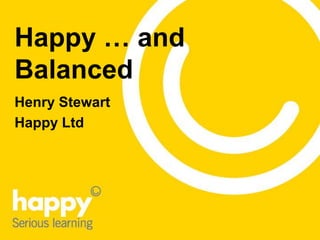 Happy … and
Balanced
Henry Stewart
Happy Ltd

 