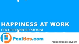 Pexitics.com
HAPPINESS AT WORK
CERTIFIED PROFESSIONAL
reuben@pexitics.com
 