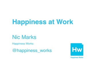 Happiness at Work 
 

Nic Marks 
Happiness Works  

"

@happiness_works

 