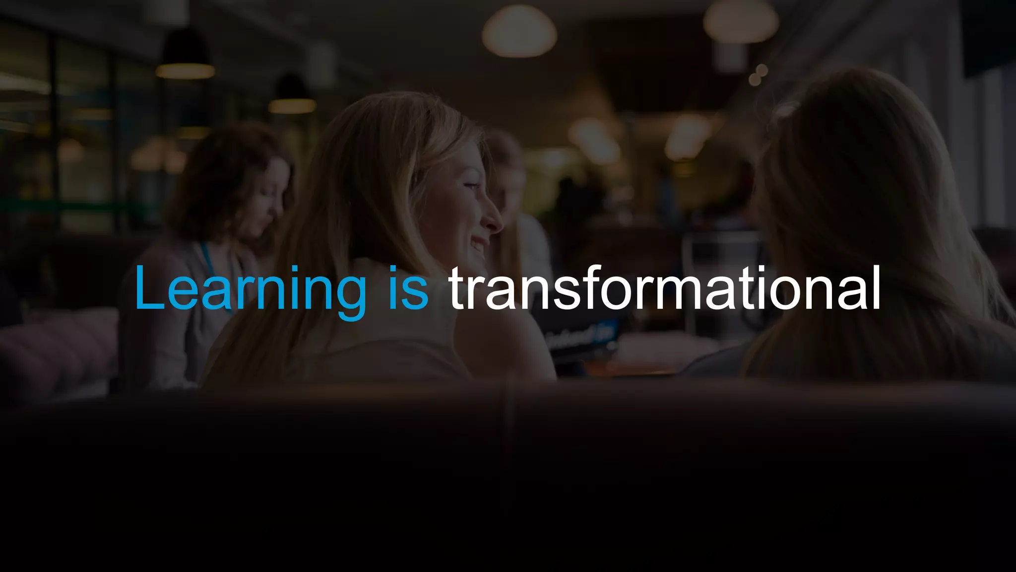 Learning is transformational
 
