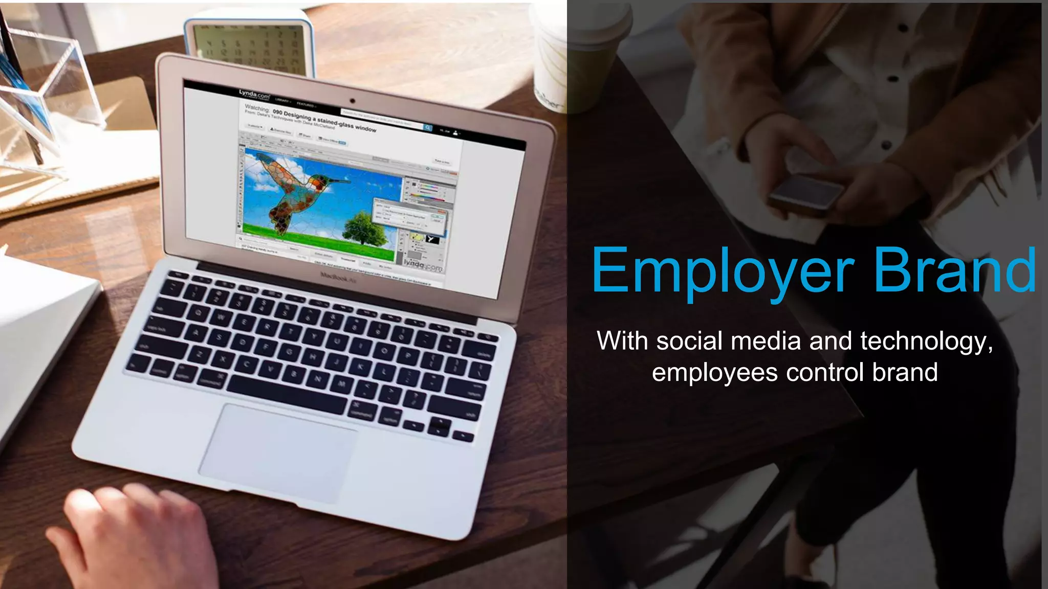Employer Brand
With social media and technology,
employees control brand
 