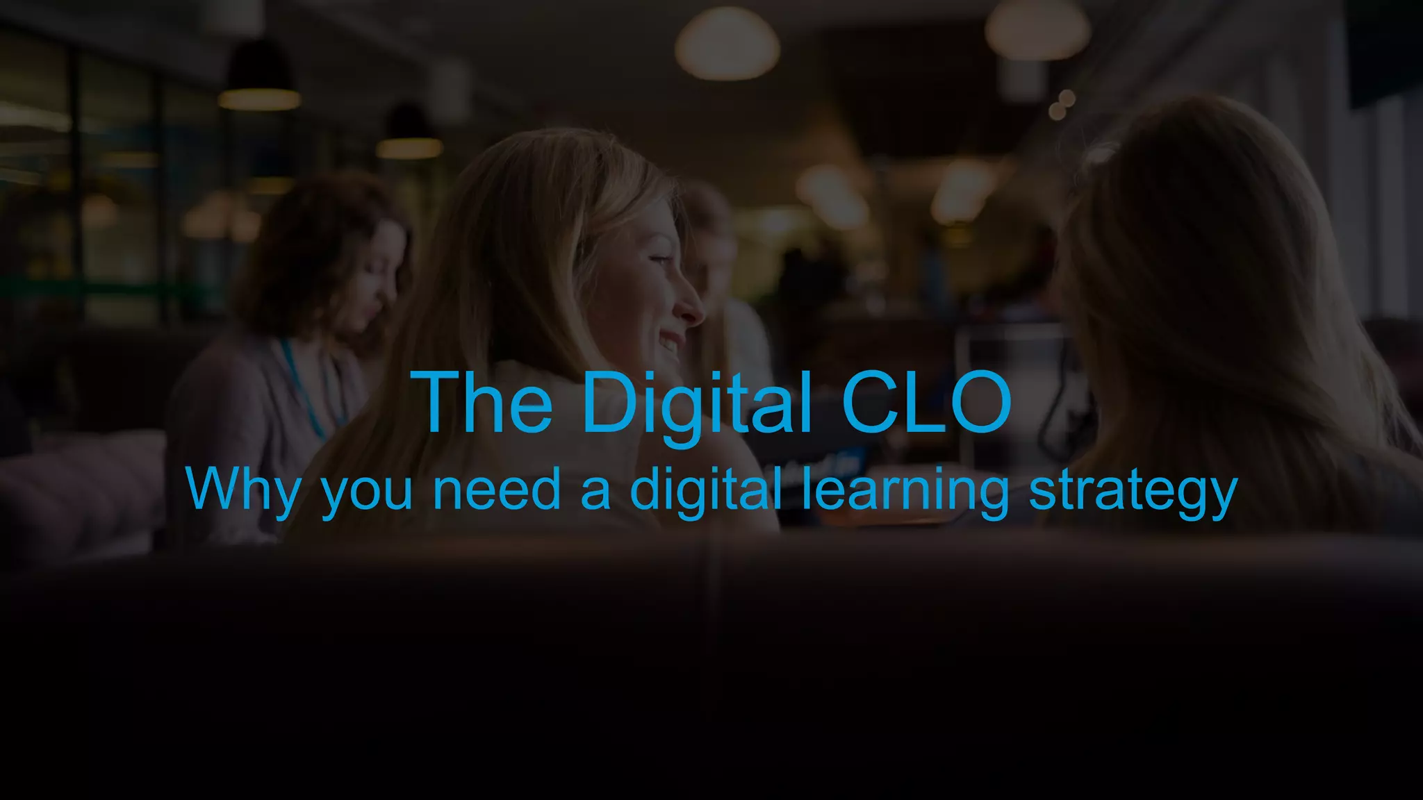 The Digital CLO
Why you need a digital learning strategy
 