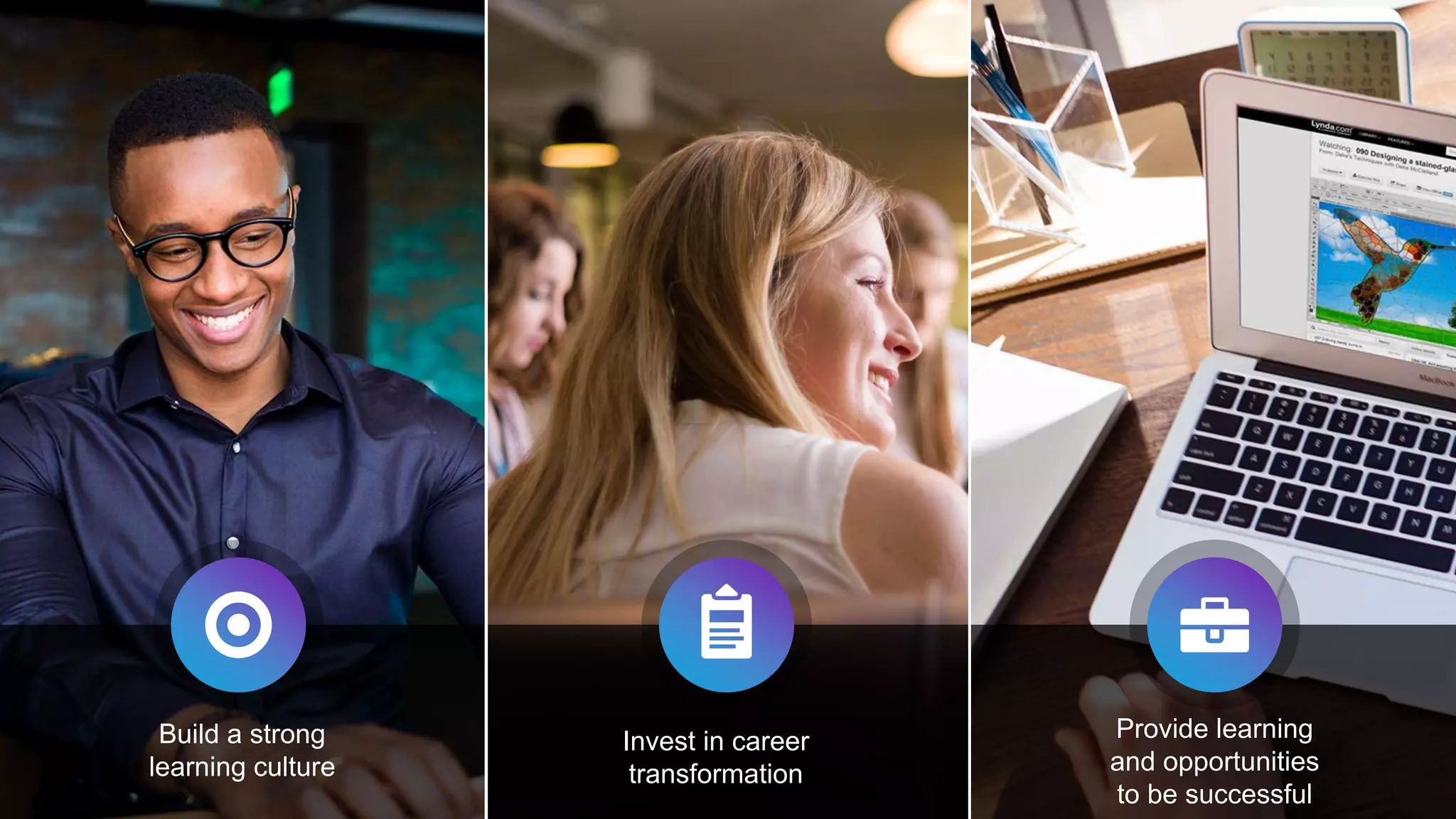 Build a strong
learning culture
Invest in career
transformation
Provide learning
and opportunities
to be successful
 