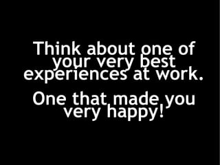 Think about one of your very best experiences at work. One that made you very happy! 