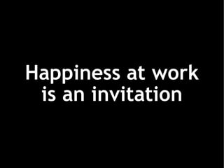 Happiness at work is an invitation 