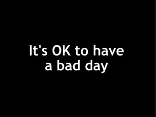 It's OK to have a bad day 